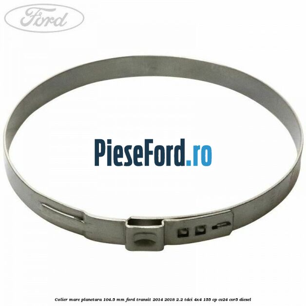 Colier mare planetara 104.5 mm Ford Transit 2014-2018 2.2 TDCi 4x4 155 cp CV24, CVR5 diesel