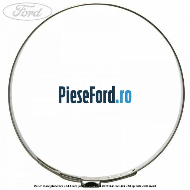 Colier mare planetara 104.5 mm Ford Transit 2014-2018 2.2 TDCi 4x4 155 cp CV24, CVR5 diesel