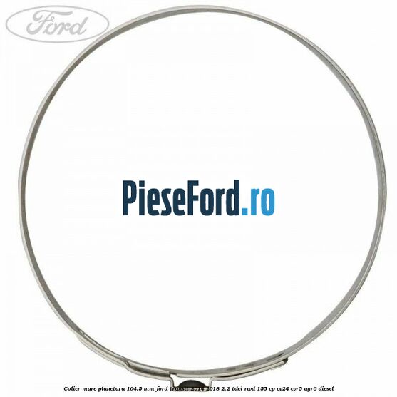 Colier mare planetara 104.5 mm Ford Transit 2014-2018 2.2 TDCi RWD 155 cp CV24, CVR5, UYR6 diesel