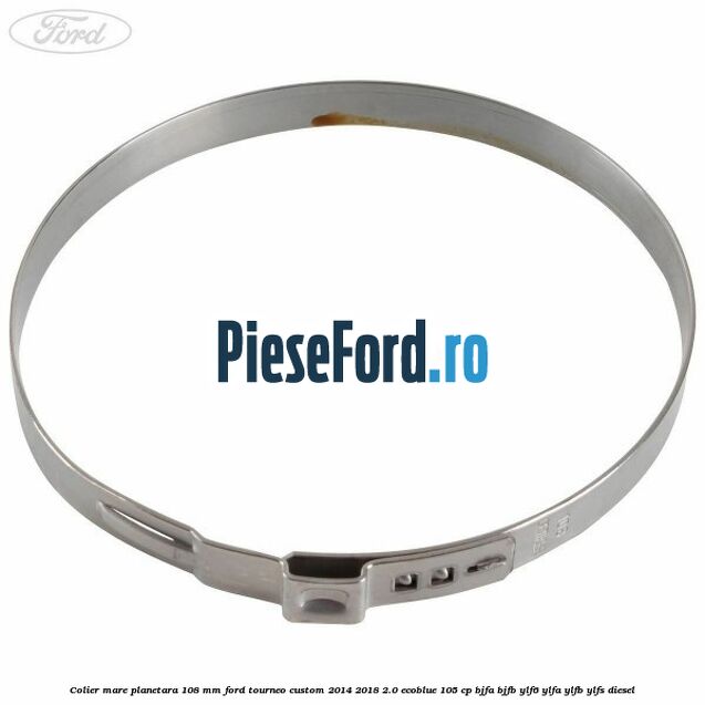 Colier mare planetara 108 mm Ford Tourneo Custom 2014-2018 2.0 EcoBlue 105 cp BJFA, BJFB, YLF6, YLFA, YLFB, YLFS diesel