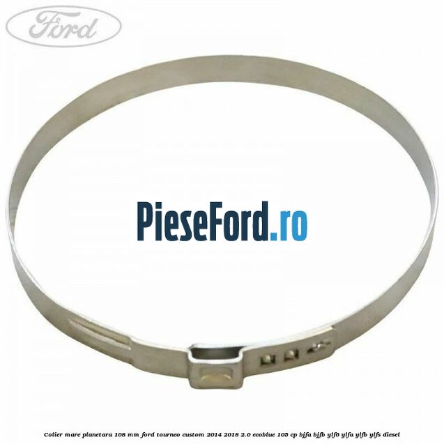 Colier mare planetara 108 mm Ford Tourneo Custom 2014-2018 2.0 EcoBlue 105 cp BJFA, BJFB, YLF6, YLFA, YLFB, YLFS diesel