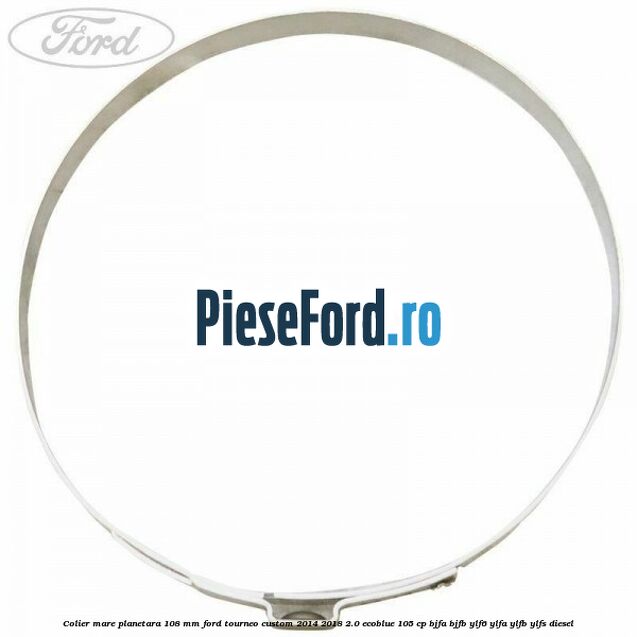 Colier mare planetara 108 mm Ford Tourneo Custom 2014-2018 2.0 EcoBlue 105 cp BJFA, BJFB, YLF6, YLFA, YLFB, YLFS diesel