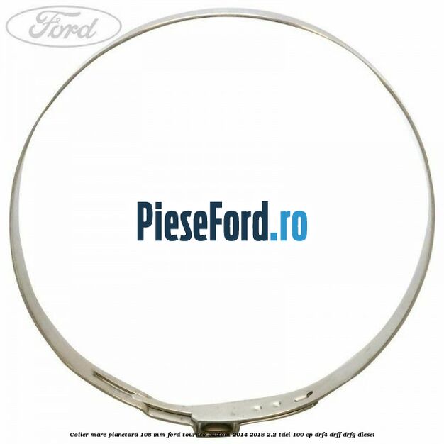 Colier mare planetara 108 mm Ford Tourneo Custom 2014-2018 2.2 TDCi 100 cp DRF4, DRFF, DRFG diesel