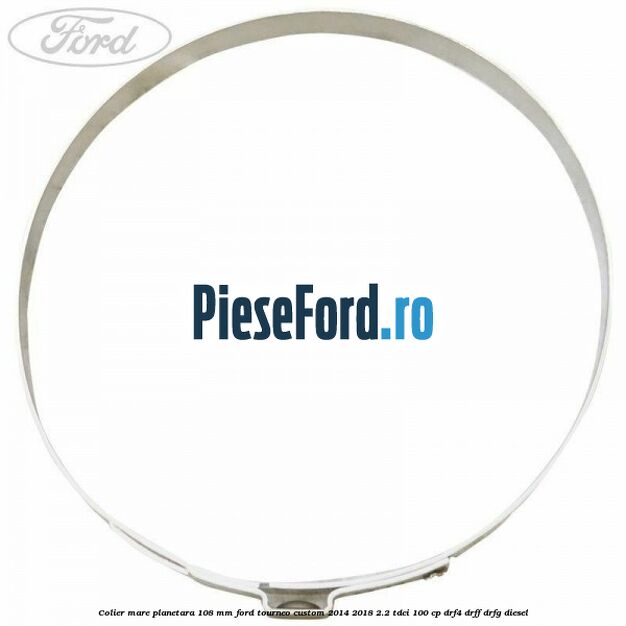 Colier mare planetara 108 mm Ford Tourneo Custom 2014-2018 2.2 TDCi 100 cp DRF4, DRFF, DRFG diesel