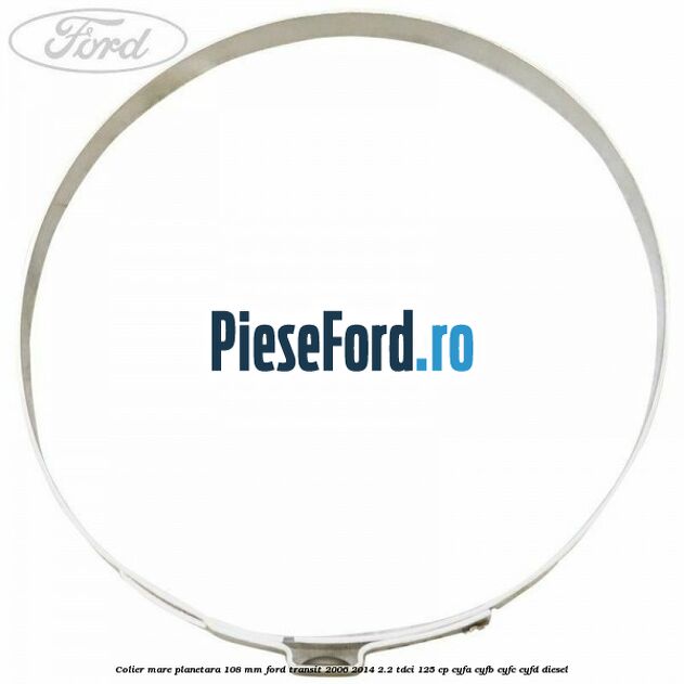 Colier mare planetara 108 mm Ford Transit 2006-2014 2.2 TDCi 125 cp CYFA, CYFB, CYFC, CYFD diesel