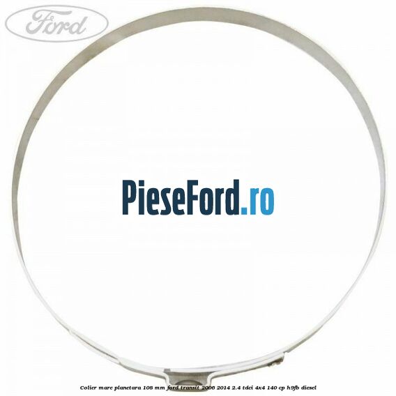 Colier mare planetara 108 mm Ford Transit 2006-2014 2.4 TDCi 4x4 140 cp H9FB diesel