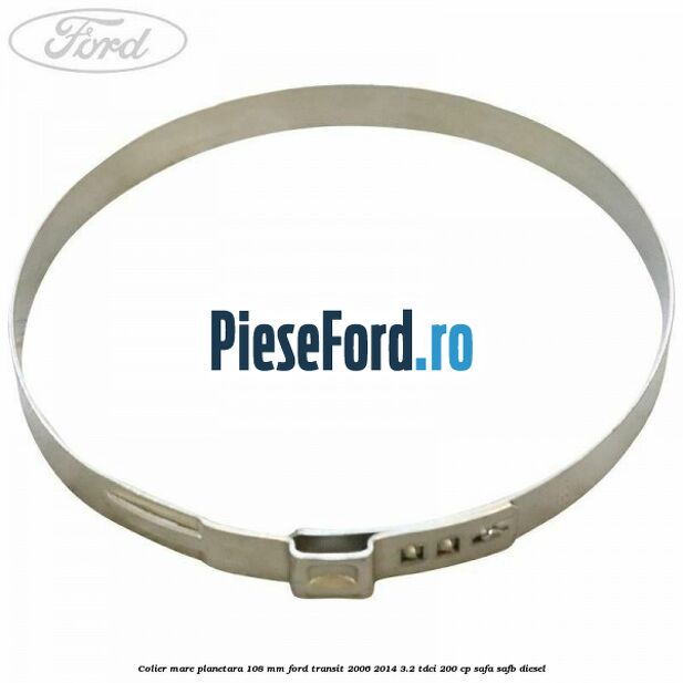 Colier mare planetara 108 mm Ford Transit 2006-2014 3.2 TDCi 200 cp SAFA, SAFB diesel