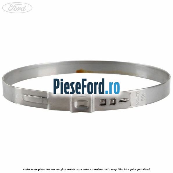 Colier mare planetara 108 mm Ford Transit 2014-2018 2.0 EcoBlue RWD 170 cp Colier mare planetara 108 mm Ford Transit 2014-2018 2.0 EcoBlue RWD 170 cp BLHA, BLRA, YNHA, YNR6 diesel