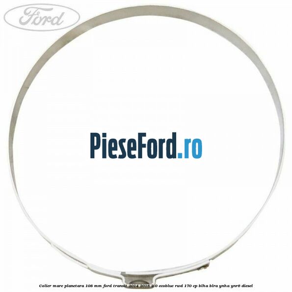 Colier mare planetara 108 mm Ford Transit 2014-2018 2.0 EcoBlue RWD 170 cp Colier mare planetara 108 mm Ford Transit 2014-2018 2.0 EcoBlue RWD 170 cp BLHA, BLRA, YNHA, YNR6 diesel