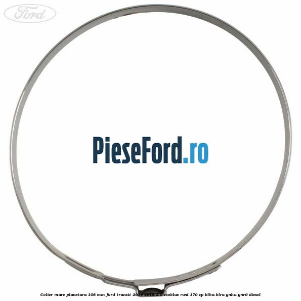 Colier mare planetara 108 mm Ford Transit 2014-2018 2.0 EcoBlue RWD 170 cp Colier mare planetara 108 mm Ford Transit 2014-2018 2.0 EcoBlue RWD 170 cp BLHA, BLRA, YNHA, YNR6 diesel