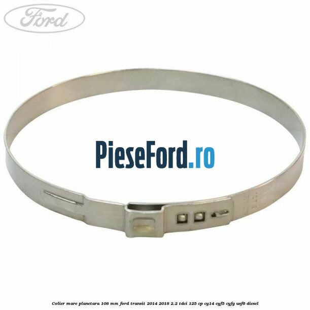 Colier mare planetara 108 mm Ford Transit 2014-2018 2.2 TDCi 125 cp CY14, CYF5, CYFG, USF6 diesel