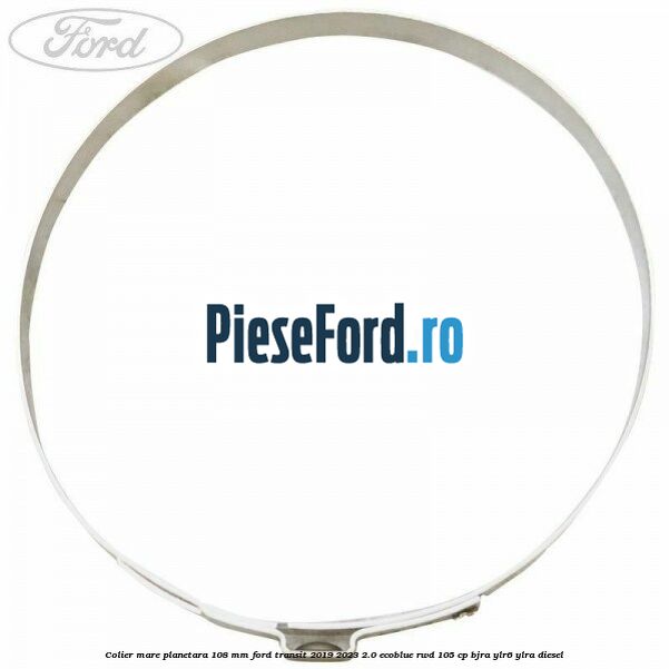 Colier mare planetara 108 mm Ford Transit 2019-2023 2.0 EcoBlue RWD 105 cp Colier mare planetara 108 mm Ford Transit 2019-2023 2.0 EcoBlue RWD 105 cp BJRA, YLR6, YLRA diesel