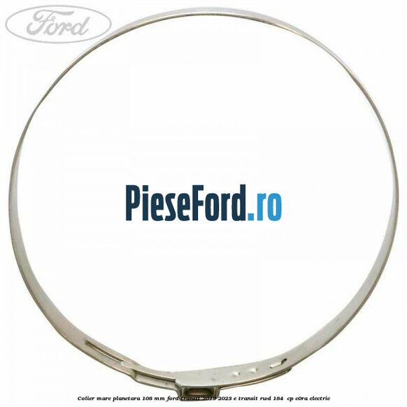 Colier mare planetara 108 mm Ford Transit 2019-2023 E-TRANSIT RWD 184  cp C0RA electric