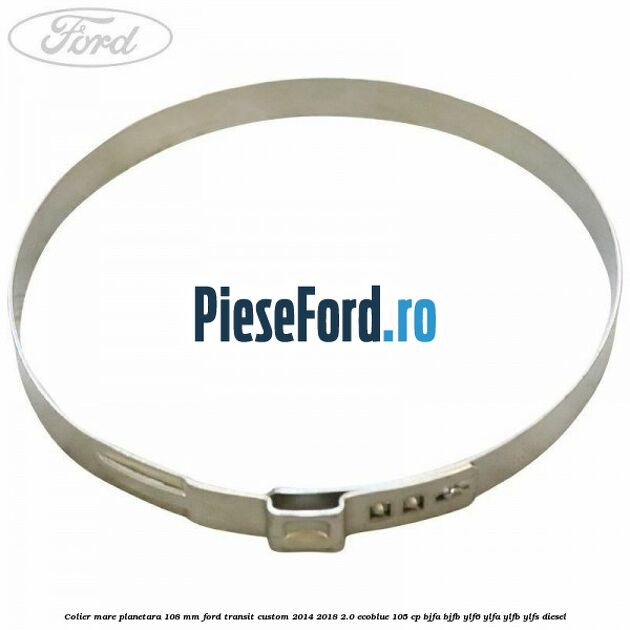 Colier mare planetara 108 mm Ford Transit Custom 2014-2018 2.0 EcoBlue 105 cp BJFA, BJFB, YLF6, YLFA, YLFB, YLFS diesel
