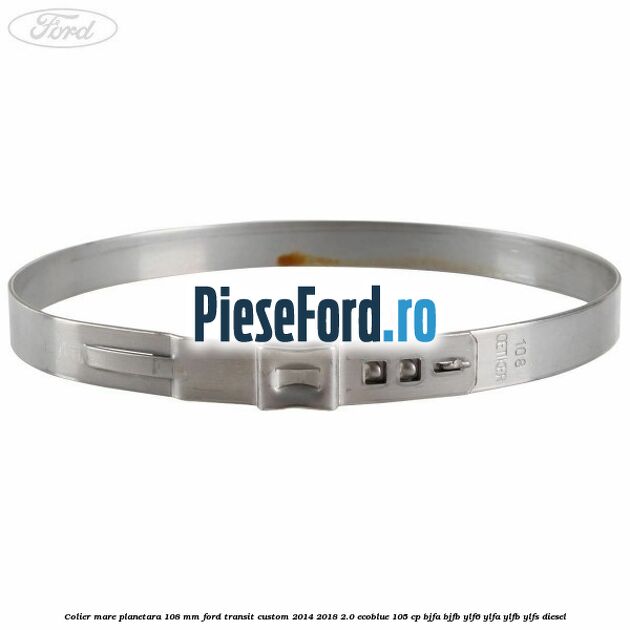 Colier mare planetara 108 mm Ford Transit Custom 2014-2018 2.0 EcoBlue 105 cp BJFA, BJFB, YLF6, YLFA, YLFB, YLFS diesel