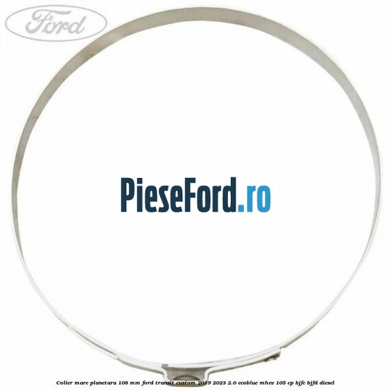 Colier mare planetara 108 mm Ford Transit Custom 2019-2023 2.0 EcoBlue mHEV 105 cp BJFC, BJFD diesel