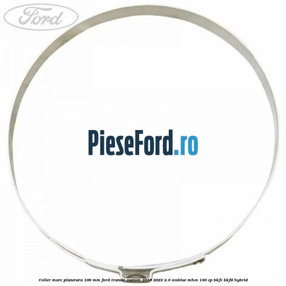 Colier mare planetara 108 mm Ford Transit Custom 2019-2023 2.0 EcoBlue mHEV 130 cp BKFC, BKFD Hybrid