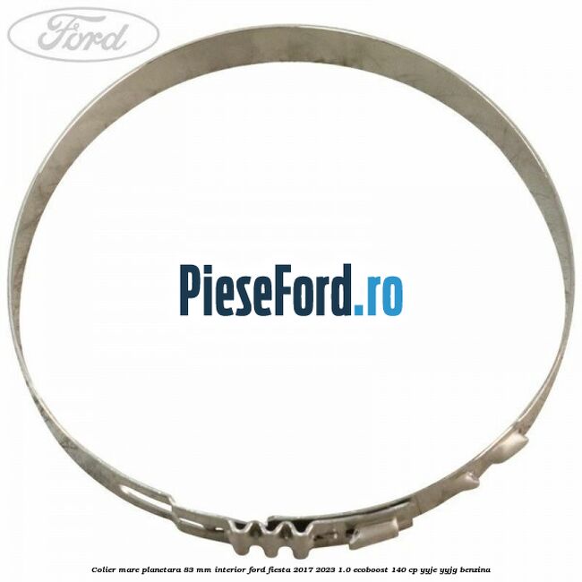 Colier mare planetara 83 mm interior Ford Fiesta 2017-2023 1.0 EcoBoost 140 cp YYJE, YYJG benzina