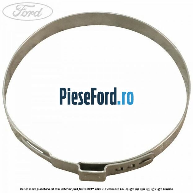 Colier mare planetara 85 mm exterior Ford Fiesta 2017-2023 1.0 EcoBoost 101 cp Colier mare planetara 85 mm exterior Ford Fiesta 2017-2023 1.0 EcoBoost 101 cp SFJE, SFJF, SFJH, SFJJ, SFJK, SFJN benzina