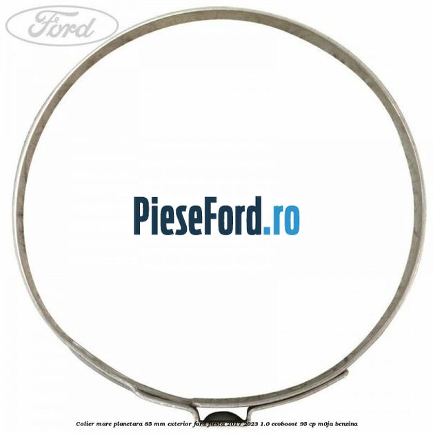 Colier mare planetara 85 mm exterior Ford Fiesta 2017-2023 1.0 EcoBoost 95 cp M0JA benzina
