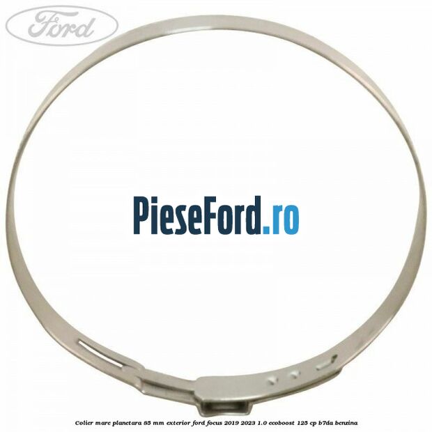 Colier mare planetara 85 mm exterior Ford Focus 2019-2023 1.0 EcoBoost 125 cp B7DA benzina