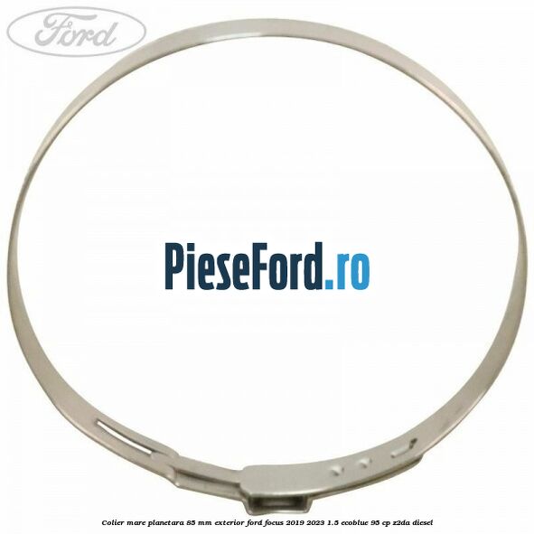 Colier mare planetara 85 mm exterior Ford Focus 2019-2023 1.5 EcoBlue 95 cp Z2DA diesel
