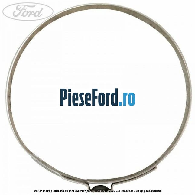 Colier mare planetara 85 mm exterior Ford Focus 2019-2023 1.5 EcoBoost 182 cp Y1DA benzina