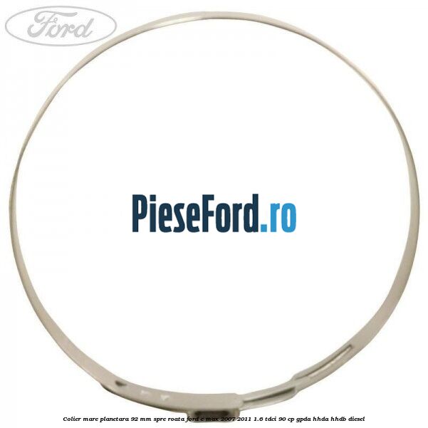 Colier mare planetara 92 mm spre roata Ford C-Max 2007-2011 1.6 TDCi 90 cp Colier mare planetara 92 mm spre roata Ford C-Max 2007-2011 1.6 TDCi 90 cp GPDA, HHDA, HHDB diesel