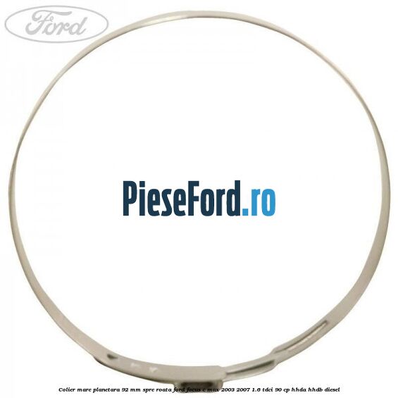 Colier mare planetara 92 mm spre roata Ford Focus C-Max 2003-2007 1.6 TDCi 90 cp Colier mare planetara 92 mm spre roata Ford Focus C-Max 2003-2007 1.6 TDCi 90 cp HHDA, HHDB diesel
