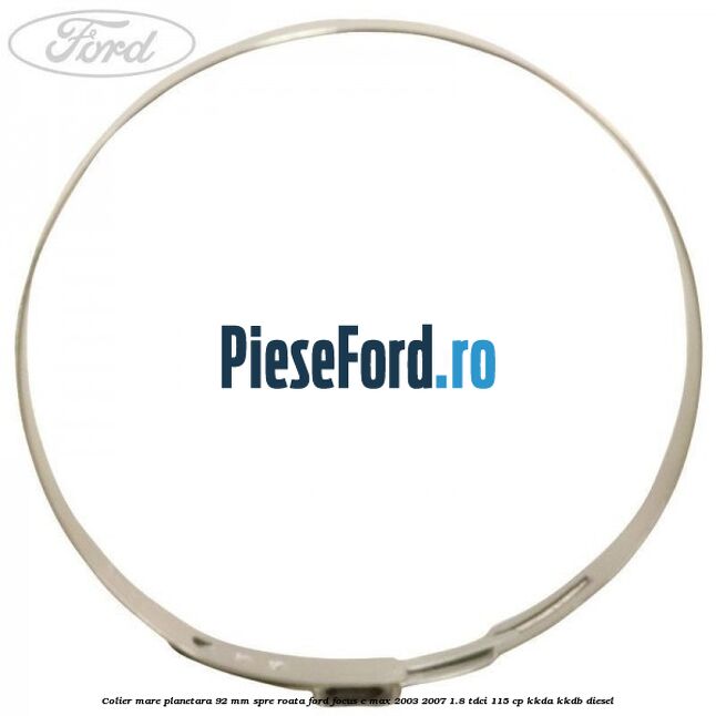 Colier mare planetara 92 mm spre roata Ford Focus C-Max 2003-2007 1.8 TDCi 115 cp Colier mare planetara 92 mm spre roata Ford Focus C-Max 2003-2007 1.8 TDCi 115 cp KKDA, KKDB diesel