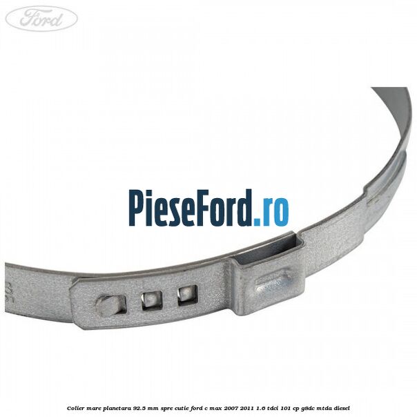Colier mare planetara 92.5 mm spre cutie Ford C-Max 2007-2011 1.6 TDCi 101 cp Colier mare planetara 92.5 mm spre cutie Ford C-Max 2007-2011 1.6 TDCi 101 cp G8DC, MTDA diesel