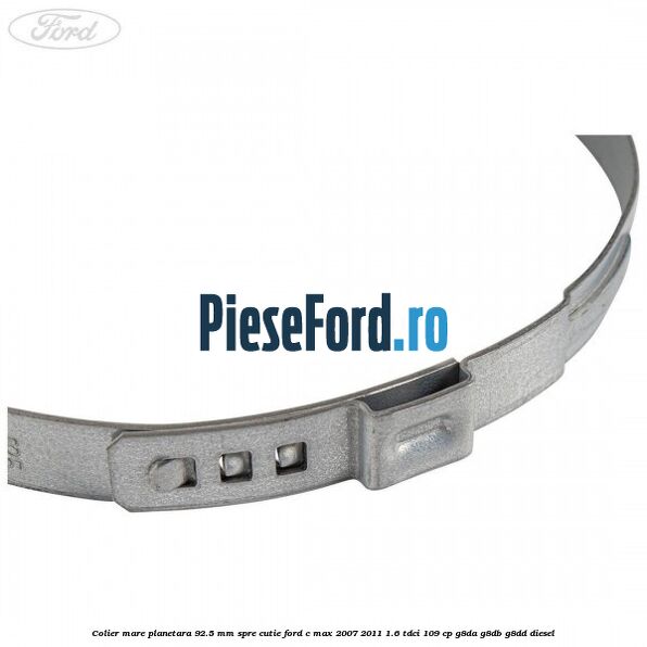 Colier mare planetara 92.5 mm spre cutie Ford C-Max 2007-2011 1.6 TDCi 109 cp Colier mare planetara 92.5 mm spre cutie Ford C-Max 2007-2011 1.6 TDCi 109 cp G8DA, G8DB, G8DD diesel