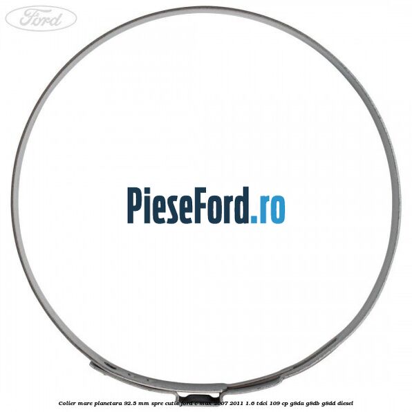 Colier mare planetara 92.5 mm spre cutie Ford C-Max 2007-2011 1.6 TDCi 109 cp Colier mare planetara 92.5 mm spre cutie Ford C-Max 2007-2011 1.6 TDCi 109 cp G8DA, G8DB, G8DD diesel