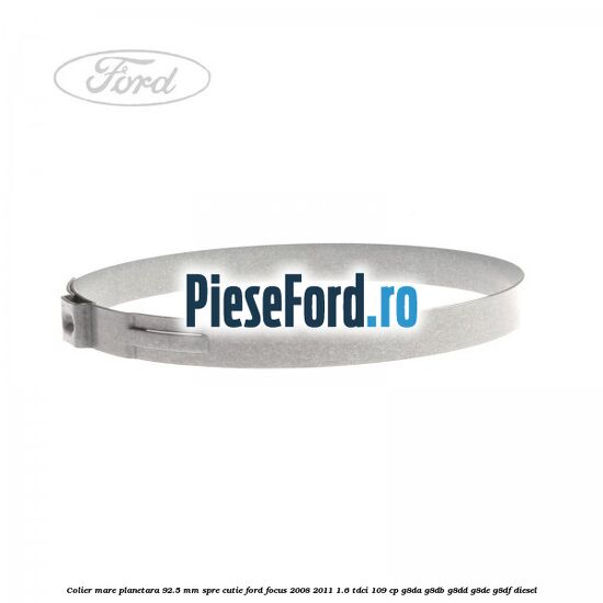 Colier mare planetara 92.5 mm spre cutie Ford Focus 2008-2011 1.6 TDCi 109 cp Colier mare planetara 92.5 mm spre cutie Ford Focus 2008-2011 1.6 TDCi 109 cp G8DA, G8DB, G8DD, G8DE, G8DF diesel