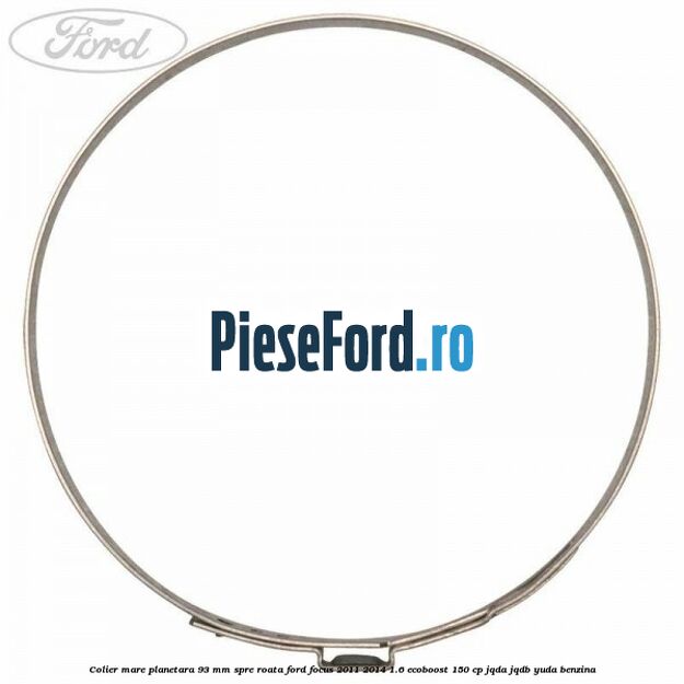 Colier mare planetara 93 mm spre roata Ford Focus 2011-2014 1.6 EcoBoost 150 cp JQDA, JQDB, YUDA benzina