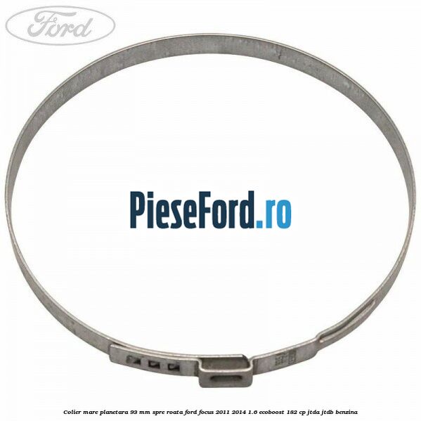 Colier mare planetara 93 mm spre roata Ford Focus 2011-2014 1.6 EcoBoost 182 cp Colier mare planetara 93 mm spre roata Ford Focus 2011-2014 1.6 EcoBoost 182 cp JTDA, JTDB benzina