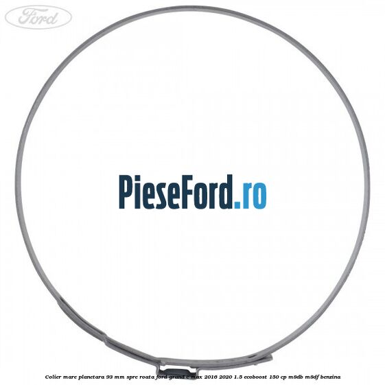 Colier mare planetara 93 mm spre roata Ford Grand C-Max 2016-2020 1.5 EcoBoost 150 cp Colier mare planetara 93 mm spre roata Ford Grand C-Max 2016-2020 1.5 EcoBoost 150 cp M8DB, M8DF benzina