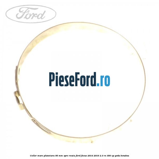 Colier mare planetara 95 mm spre roata Ford Focus 2014-2018 2.3 RS 350 cp Colier mare planetara 95 mm spre roata Ford Focus 2014-2018 2.3 RS 350 cp YVDA benzina
