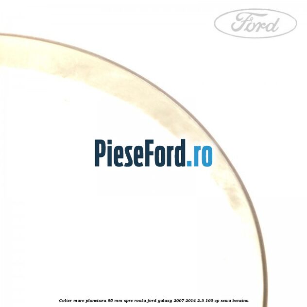 Colier mare planetara 95 mm spre roata Ford Galaxy 2007-2014 2.3 160 cp SEWA benzina