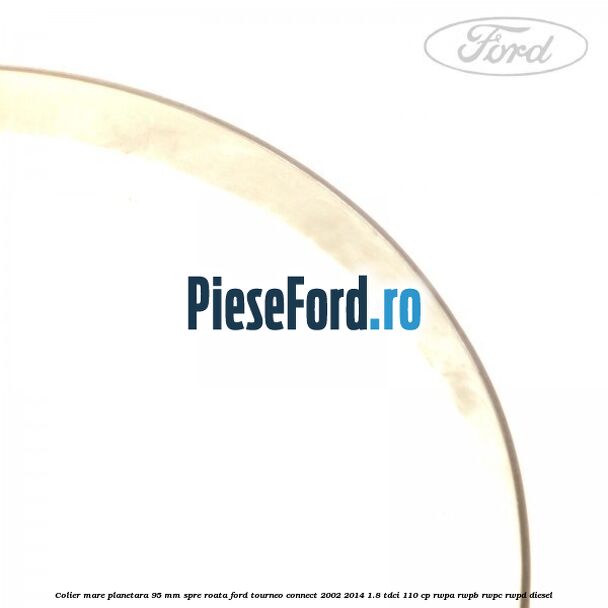 Colier mare planetara 95 mm spre roata Ford Tourneo Connect 2002-2014 1.8 TDCi 110 cp RWPA, RWPB, RWPC, RWPD diesel