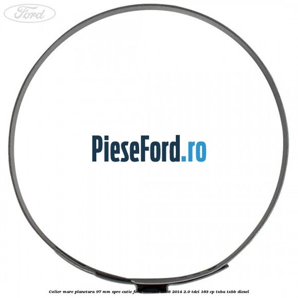 Colier mare planetara 97 mm spre cutie Ford Mondeo 2008-2014 2.0 TDCi 163 cp Colier mare planetara 97 mm spre cutie Ford Mondeo 2008-2014 2.0 TDCi 163 cp TXBA, TXBB diesel