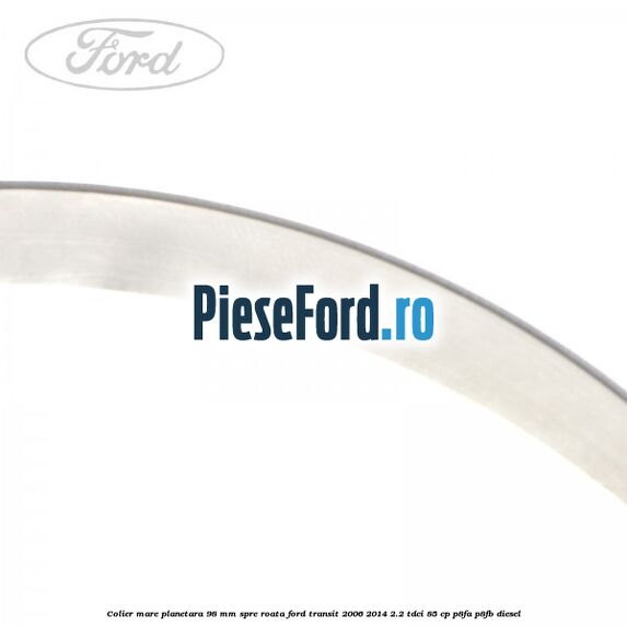 Colier mare planetara 98 mm spre roata Ford Transit 2006-2014 2.2 TDCi 85 cp Colier mare planetara 98 mm spre roata Ford Transit 2006-2014 2.2 TDCi 85 cp P8FA, P8FB diesel