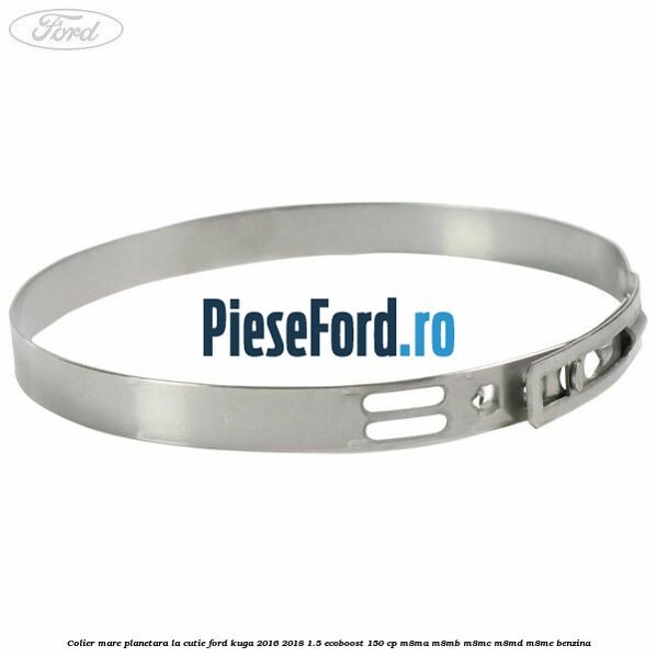 Colier mare planetara la cutie Ford Kuga 2016-2018 1.5 EcoBoost 150 cp Colier mare planetara la cutie Ford Kuga 2016-2018 1.5 EcoBoost 150 cp M8MA, M8MB, M8MC, M8MD, M8ME benzina