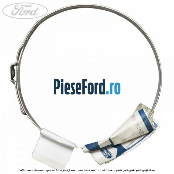Colier mare planetara spre cutie CVT Ford Focus C-Max 2003-2007 1.6 TDCi 109 cp Colier mare planetara spre cutie CVT Ford Focus C-Max 2003-2007 1.6 TDCi 109 cp G8DA, G8DB, G8DD, G8DE, G8DF diesel