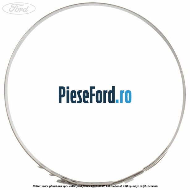 Colier mare planetara spre cutie Ford Fiesta 2013-2017 1.0 EcoBoost 125 cp Colier mare planetara spre cutie Ford Fiesta 2013-2017 1.0 EcoBoost 125 cp M1JE, M1JH benzina