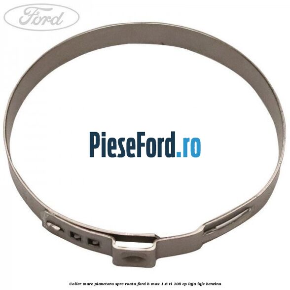 Colier mare planetara spre roata Ford B-Max 1.6 Ti 105 cp IQJA, IQJC benzina