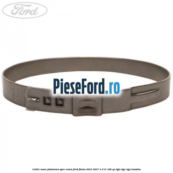 Colier mare planetara spre roata Ford Fiesta 2013-2017 1.6 Ti 105 cp IQJA, IQJC, IQJE benzina