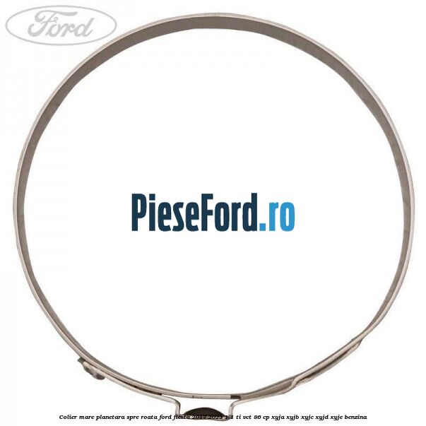 Colier mare planetara spre roata Ford Fiesta 2017-2023 1.1 Ti-VCT 86 cp XYJA, XYJB, XYJC, XYJD, XYJE benzina