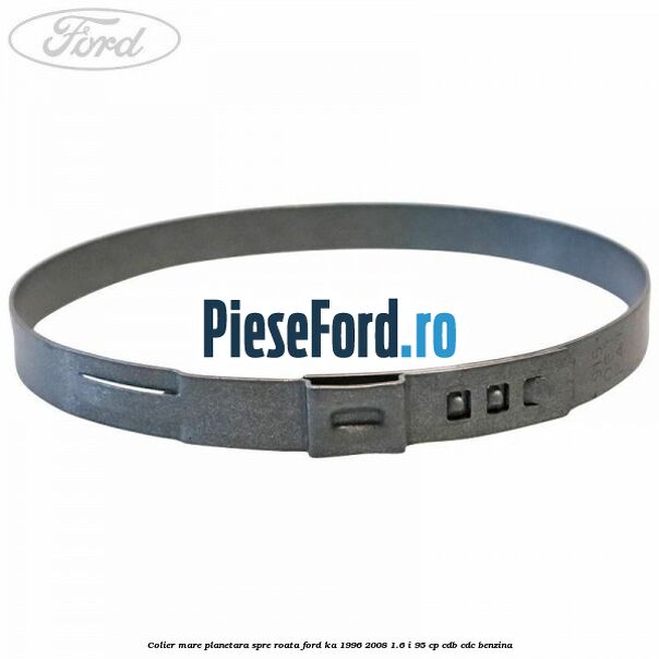 Colier mare planetara spre roata Ford Ka 1996-2008 1.6 i 95 cp Colier mare planetara spre roata Ford Ka 1996-2008 1.6 i 95 cp CDB, CDC benzina