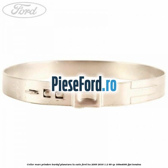 Colier mare prindere burduf planetara la cutie Ford Ka 2009-2016 1.2 69 cp 169A4000, FP4 benzina